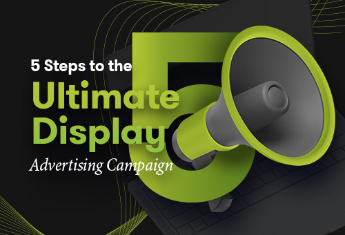 5 Steps to the Ultimate Display Advertising Campaign