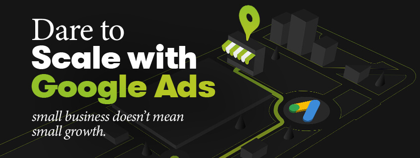 Small business doesn't mean small growth. Dare to scale with Google Ads.