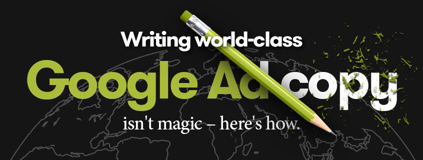 Writing World-Class Google Ad Copy Isn't Magic – Here's How.