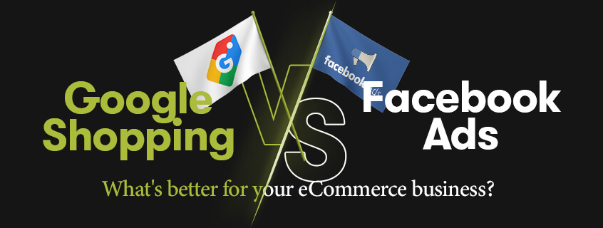 Google Shopping Vs Facebook Ads: What's Better For Your eCommerce Business?