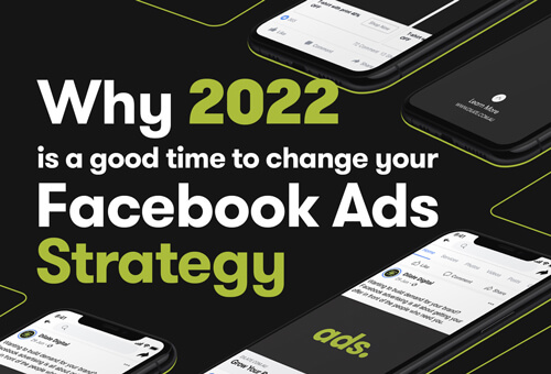 Why 2022 is a Good Time To Change Your Facebook Ads Strategy